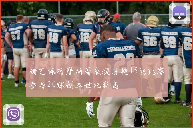 姆巴佩对摩纳哥表现惊艳15场比赛参与20球创本世纪新高