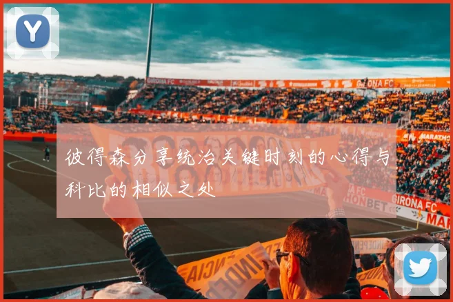 彼得森分享统治关键时刻的心得与科比的相似之处