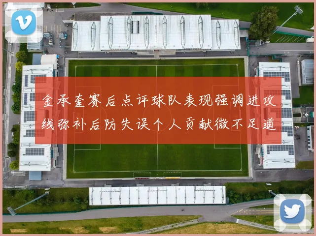 金承奎赛后点评球队表现强调进攻线弥补后防失误个人贡献微不足道