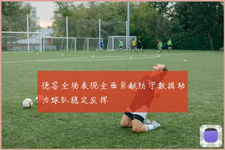 德容全场表现全面贡献防守数据助力球队稳定发挥